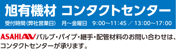 旭有机材　联系方式　受付時間（弊社営業日）　月～金曜日　9：00～11：45／13：00～17：00　ASAHIAVバルブ直管
接头
配管材料のお問い合わせは、联系方式が承ります。